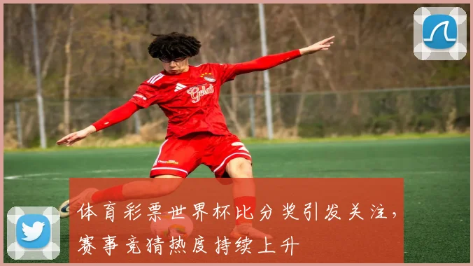 体育彩票世界杯比分奖引发关注，赛事竞猜热度持续上升