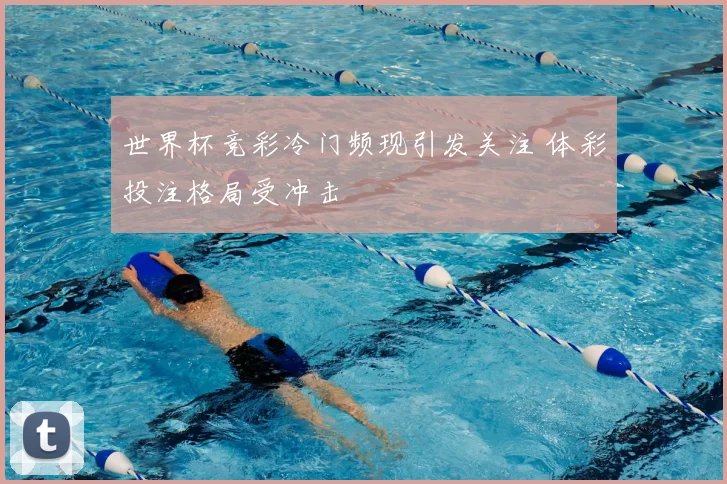 世界杯竞彩冷门频现引发关注 体彩投注格局受冲击