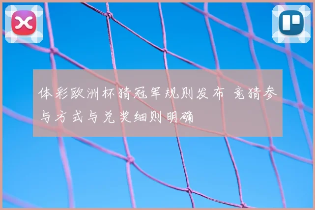 体彩欧洲杯猜冠军规则发布 竞猜参与方式与兑奖细则明确