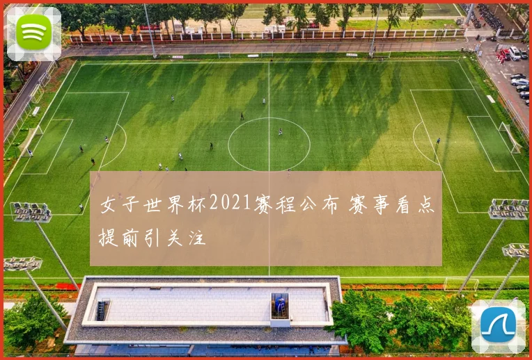 女子世界杯2021赛程公布 赛事看点提前引关注