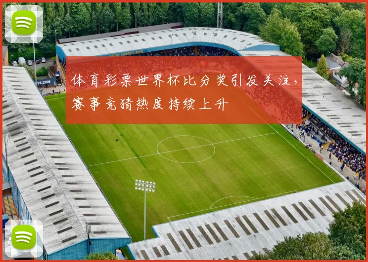 体育彩票世界杯比分奖引发关注，赛事竞猜热度持续上升
