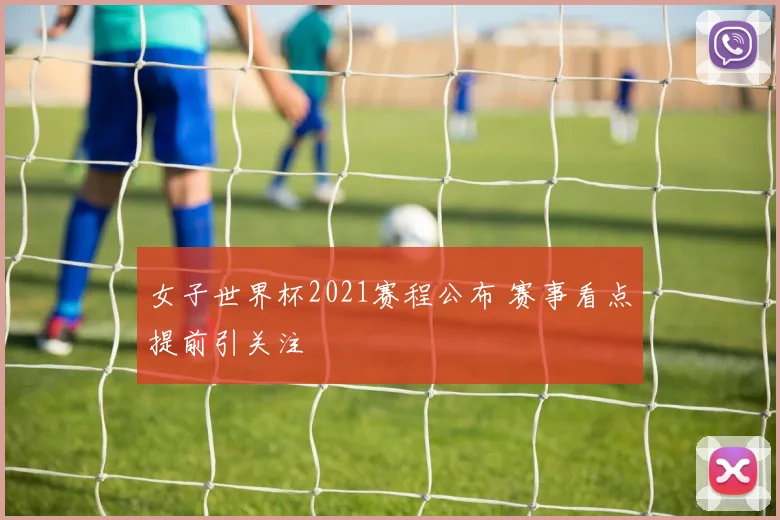 女子世界杯2021赛程公布 赛事看点提前引关注