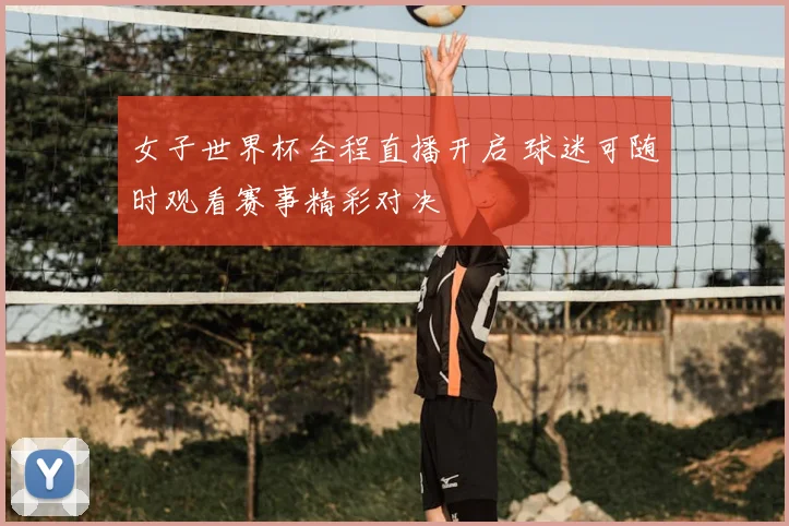 女子世界杯全程直播开启 球迷可随时观看赛事精彩对决
