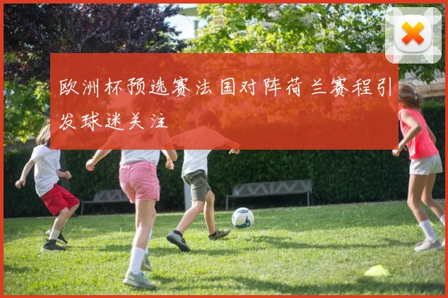 欧洲杯预选赛法国对阵荷兰赛程引发球迷关注