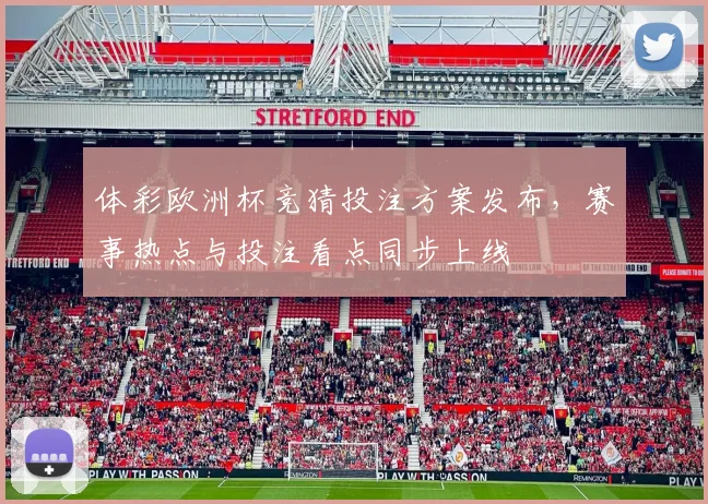 体彩欧洲杯竞猜投注方案发布，赛事热点与投注看点同步上线