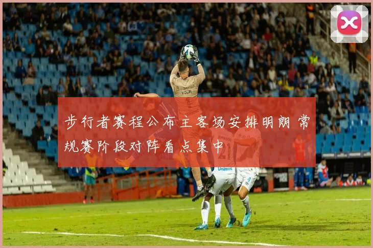 步行者赛程公布主客场安排明朗 常规赛阶段对阵看点集中