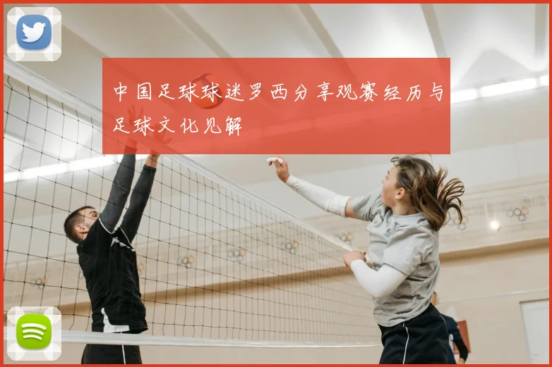 中国足球球迷罗西分享观赛经历与足球文化见解