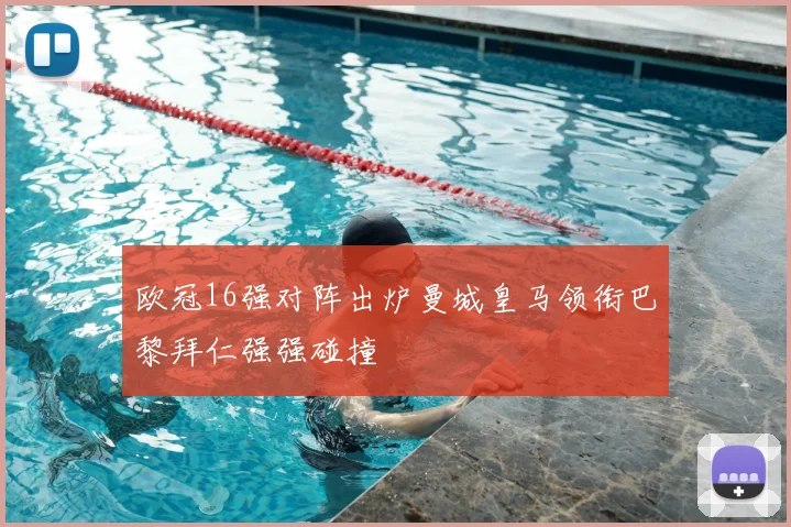 欧冠16强对阵出炉曼城皇马领衔巴黎拜仁强强碰撞