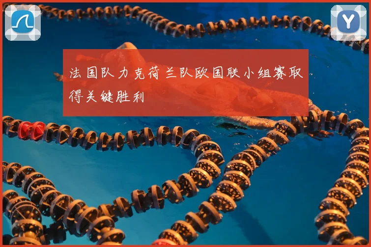 法国队力克荷兰队欧国联小组赛取得关键胜利