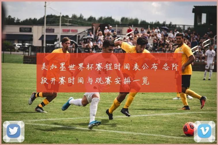 美加墨世界杯赛程时间表公布 各阶段开赛时间与观赛安排一览