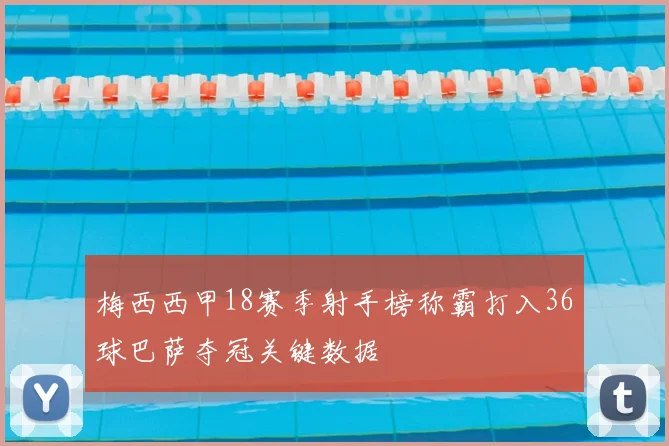 梅西西甲18赛季射手榜称霸打入36球巴萨夺冠关键数据