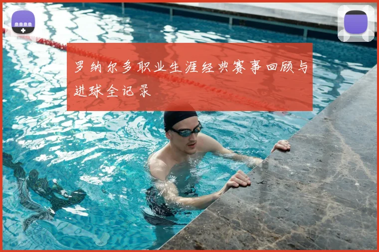 罗纳尔多职业生涯经典赛事回顾与进球全记录