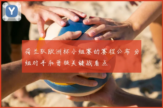 荷兰队欧洲杯小组赛的赛程公布 分组对手和晋级关键战看点