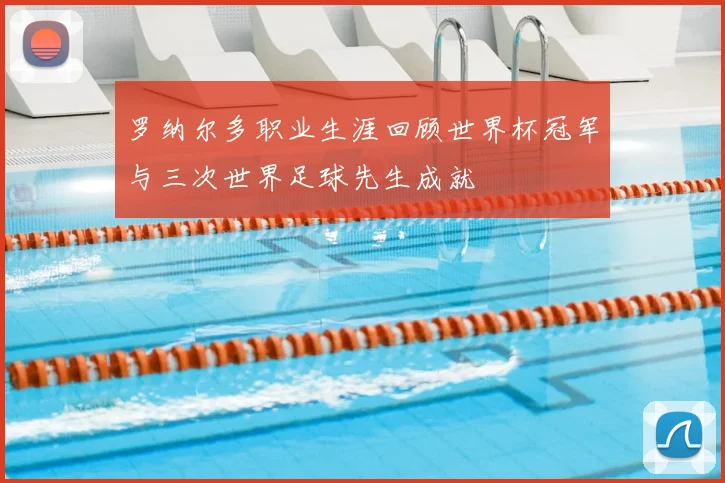 罗纳尔多职业生涯回顾世界杯冠军与三次世界足球先生成就