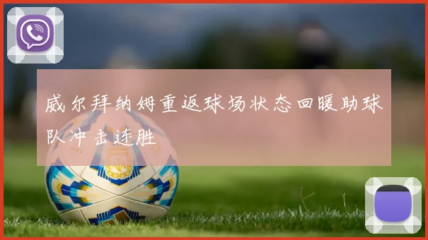 威尔拜纳姆重返球场状态回暖助球队冲击连胜