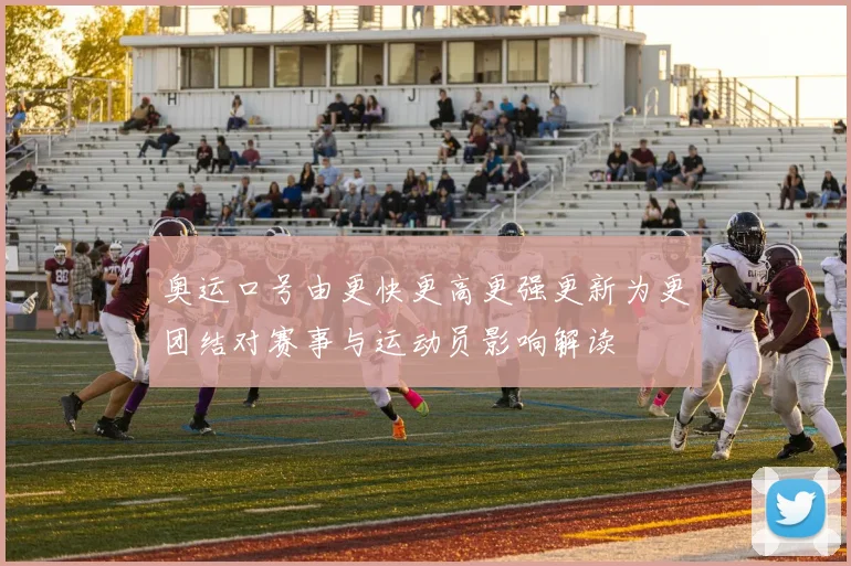 奥运口号由更快更高更强更新为更团结对赛事与运动员影响解读