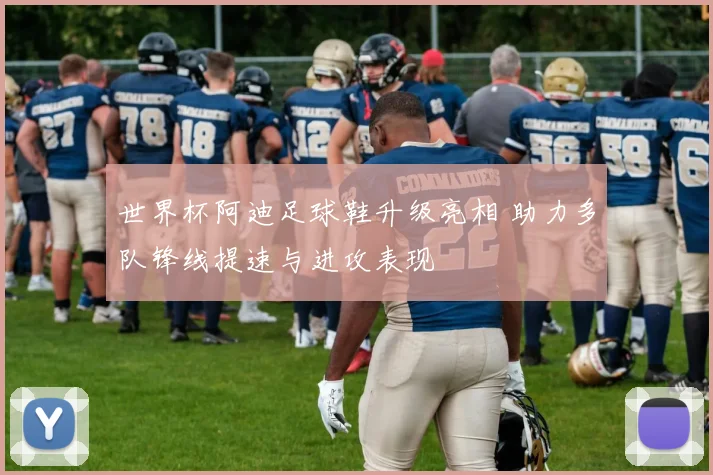 世界杯阿迪足球鞋升级亮相 助力多队锋线提速与进攻表现