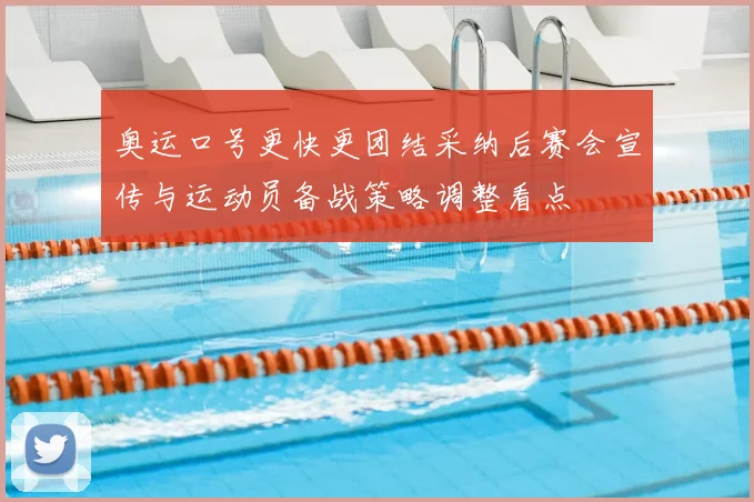 奥运口号更快更团结采纳后赛会宣传与运动员备战策略调整看点