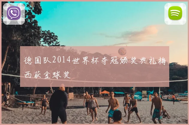 德国队2014世界杯夺冠颁奖典礼梅西获金球奖