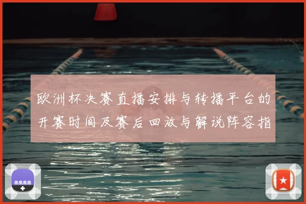 欧洲杯决赛直播安排与转播平台的开赛时间及赛后回放与解说阵容指南