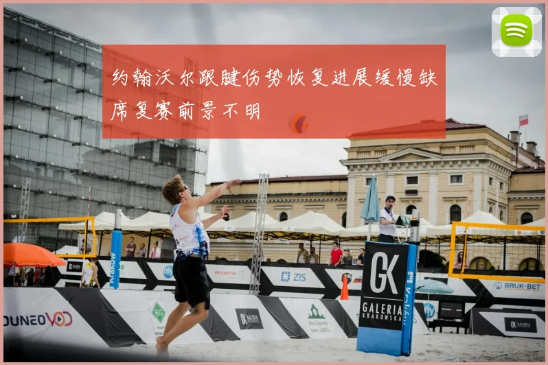 约翰沃尔跟腱伤势恢复进展缓慢缺席复赛前景不明