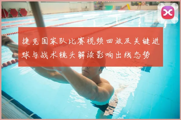 捷克国家队比赛视频回放及关键进球与战术镜头解读影响出线态势