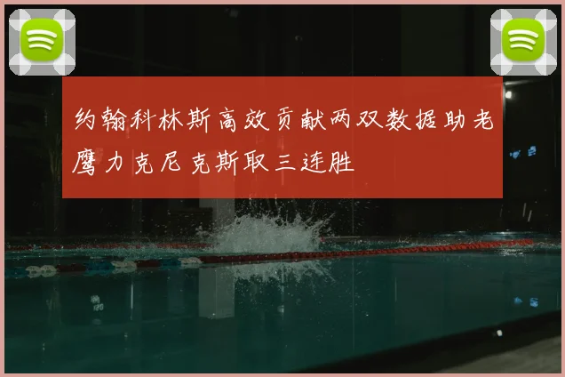 约翰科林斯高效贡献两双数据助老鹰力克尼克斯取三连胜