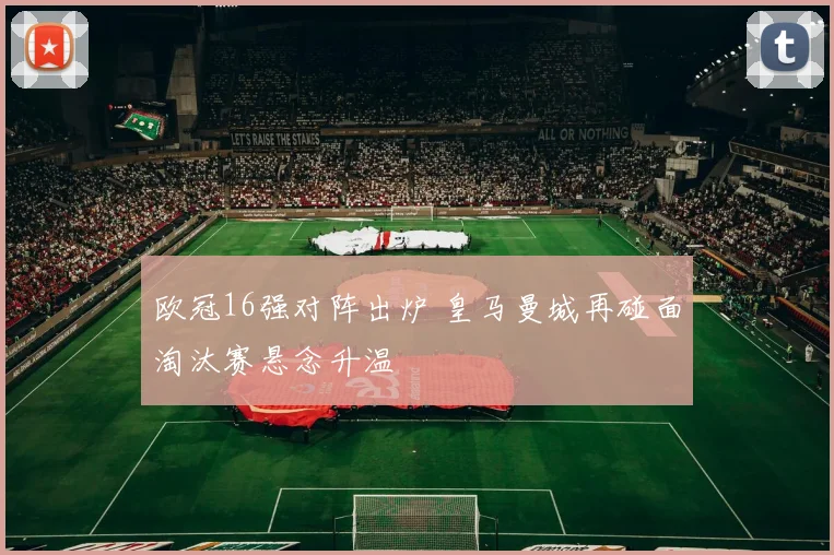 欧冠16强对阵出炉 皇马曼城再碰面淘汰赛悬念升温
