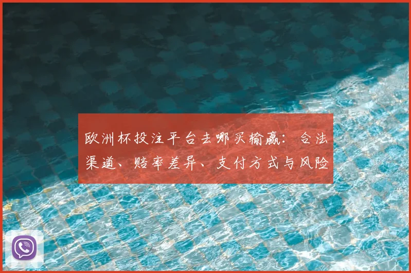 欧洲杯投注平台去哪买输赢：合法渠道、赔率差异、支付方式与风险提示
