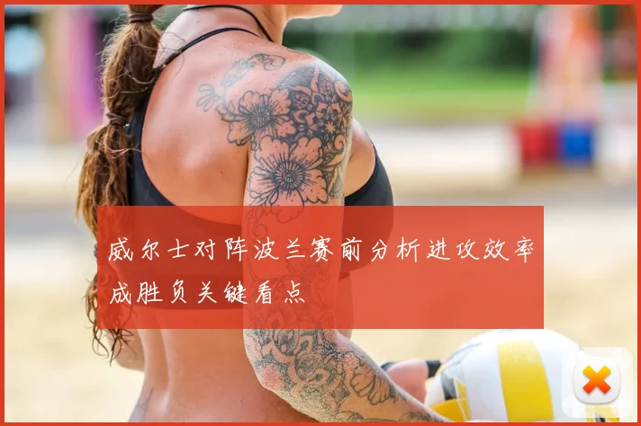 威尔士对阵波兰赛前分析进攻效率成胜负关键看点