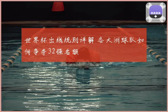 世界杯出线规则详解 各大洲球队如何争夺32强名额